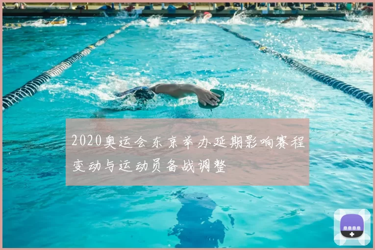 2020奥运会东京举办延期影响赛程变动与运动员备战调整