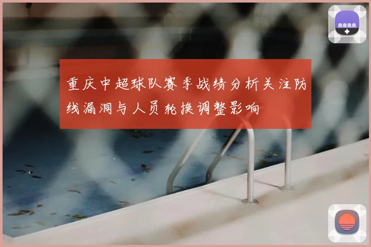 重庆中超球队赛季战绩分析关注防线漏洞与人员轮换调整影响