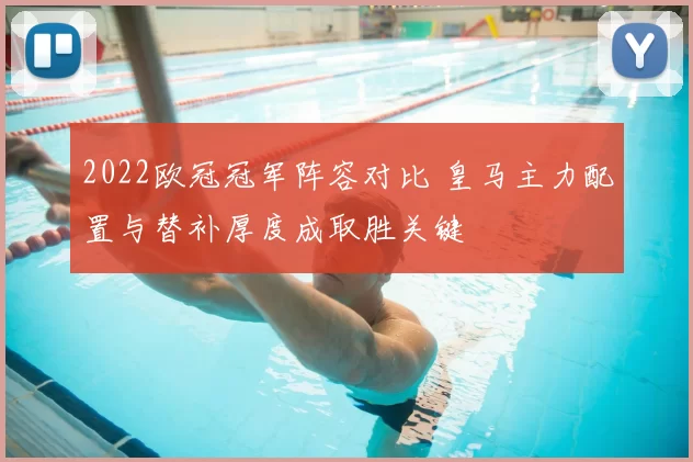 2022欧冠冠军阵容对比 皇马主力配置与替补厚度成取胜关键