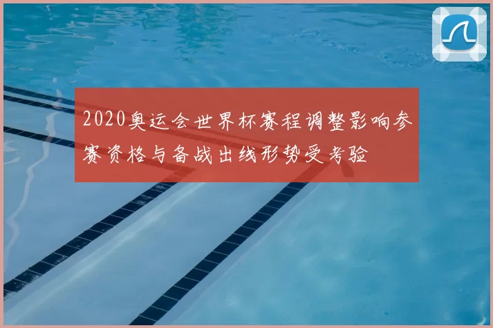 2020奥运会世界杯赛程调整影响参赛资格与备战出线形势受考验