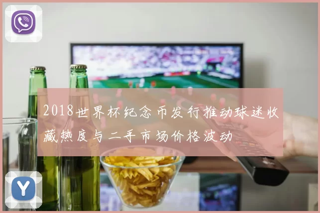 2018世界杯纪念币发行推动球迷收藏热度与二手市场价格波动