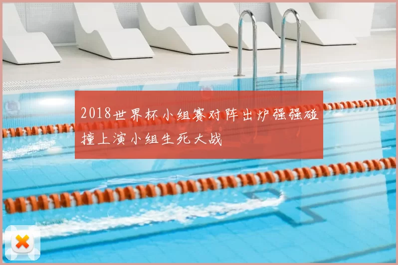 2018世界杯小组赛对阵出炉强强碰撞上演小组生死大战