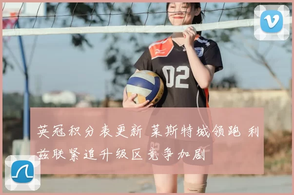 英冠积分表更新 莱斯特城领跑 利兹联紧追升级区竞争加剧