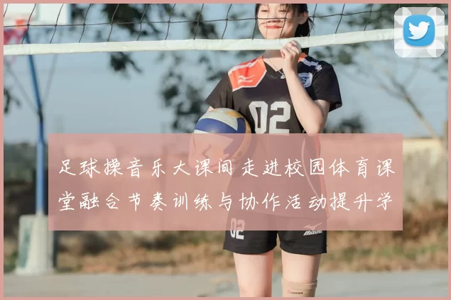 足球操音乐大课间走进校园体育课堂融合节奏训练与协作活动提升学生参与度