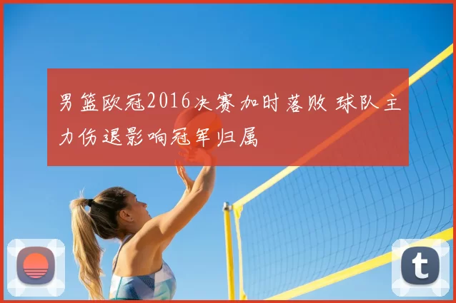 男篮欧冠2016决赛加时落败 球队主力伤退影响冠军归属