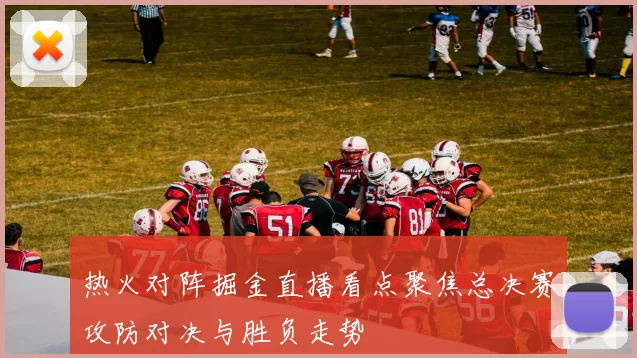 热火对阵掘金直播看点聚焦总决赛攻防对决与胜负走势