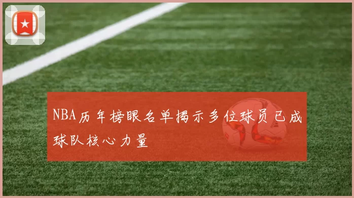 NBA历年榜眼名单揭示多位球员已成球队核心力量