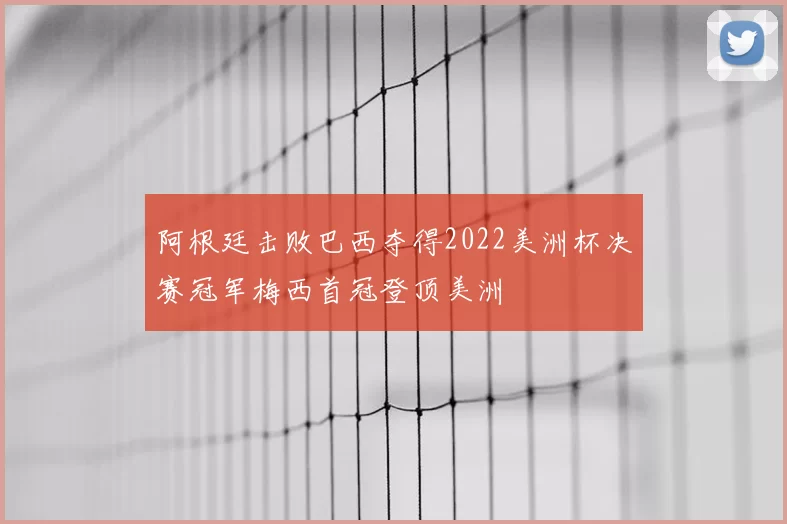 阿根廷击败巴西夺得2022美洲杯决赛冠军梅西首冠登顶美洲