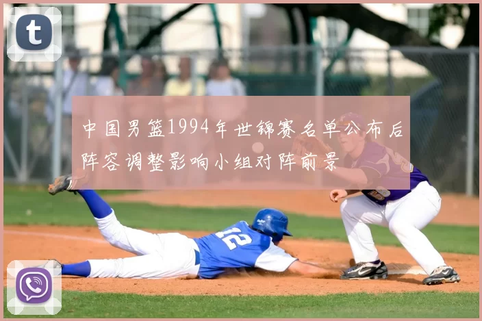 中国男篮1994年世锦赛名单公布后阵容调整影响小组对阵前景