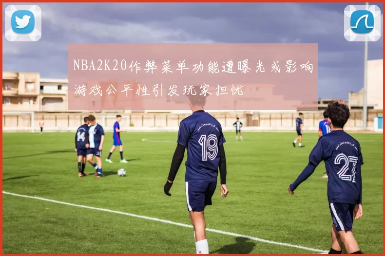 NBA2K20作弊菜单功能遭曝光或影响游戏公平性引发玩家担忧