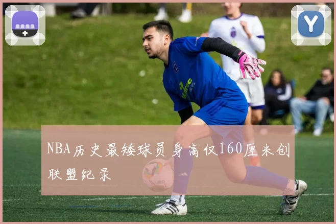 NBA历史最矮球员身高仅160厘米创联盟纪录