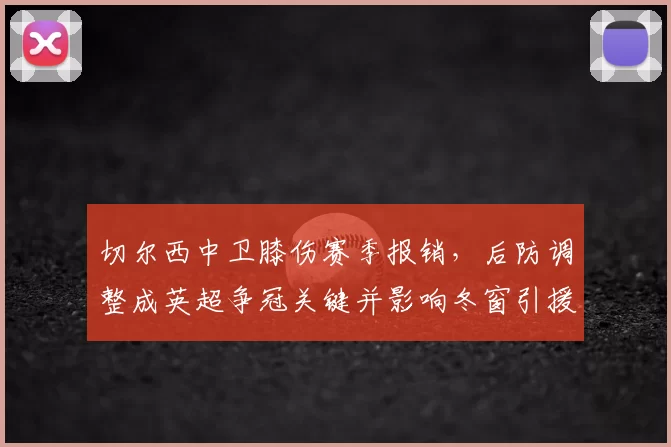 切尔西中卫膝伤赛季报销，后防调整成英超争冠关键并影响冬窗引援