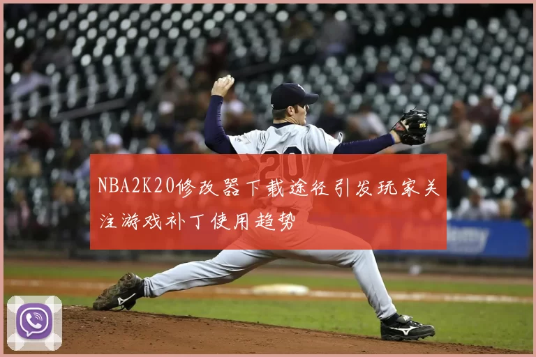 NBA2K20修改器下载途径引发玩家关注游戏补丁使用趋势