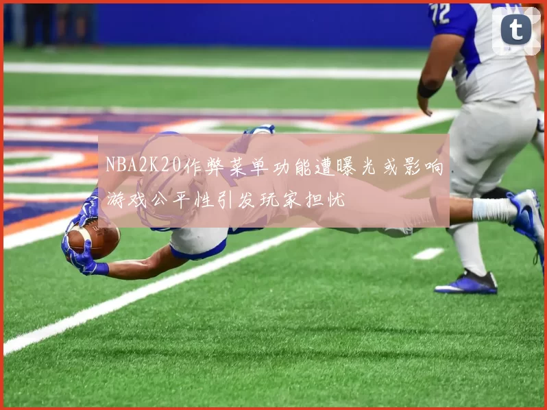 NBA2K20作弊菜单功能遭曝光或影响游戏公平性引发玩家担忧