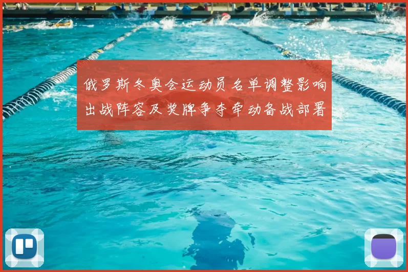 俄罗斯冬奥会运动员名单调整影响出战阵容及奖牌争夺牵动备战部署