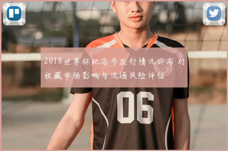 2018世界杯纪念币发行情况公布 对收藏市场影响与流通风险评估