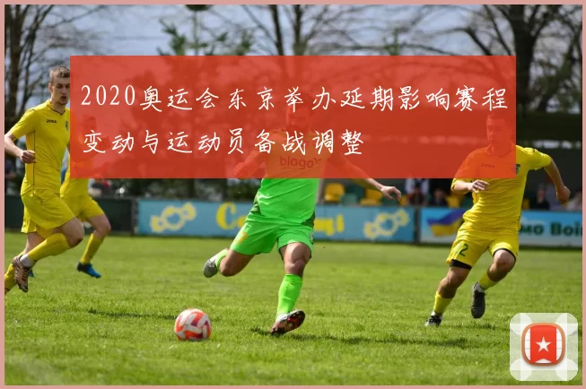 2020奥运会东京举办延期影响赛程变动与运动员备战调整