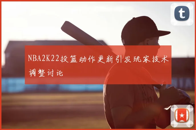 NBA2K22投篮动作更新引发玩家技术调整讨论