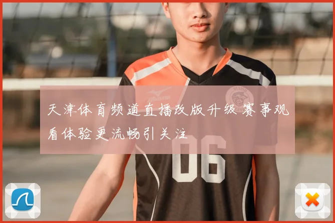 天津体育频道直播改版升级 赛事观看体验更流畅引关注