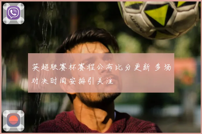 英超联赛杯赛程公布比分更新 多场对决时间安排引关注