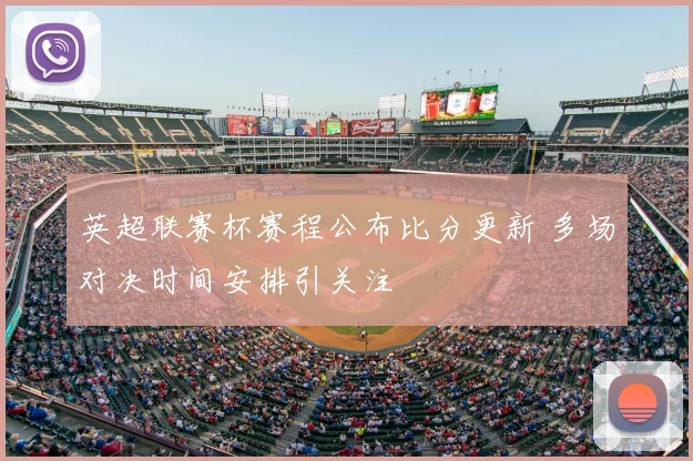 英超联赛杯赛程公布比分更新 多场对决时间安排引关注