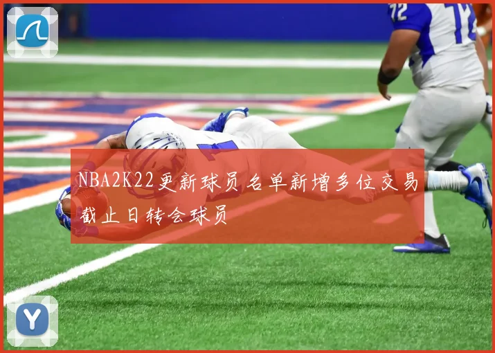 NBA2K22更新球员名单新增多位交易截止日转会球员
