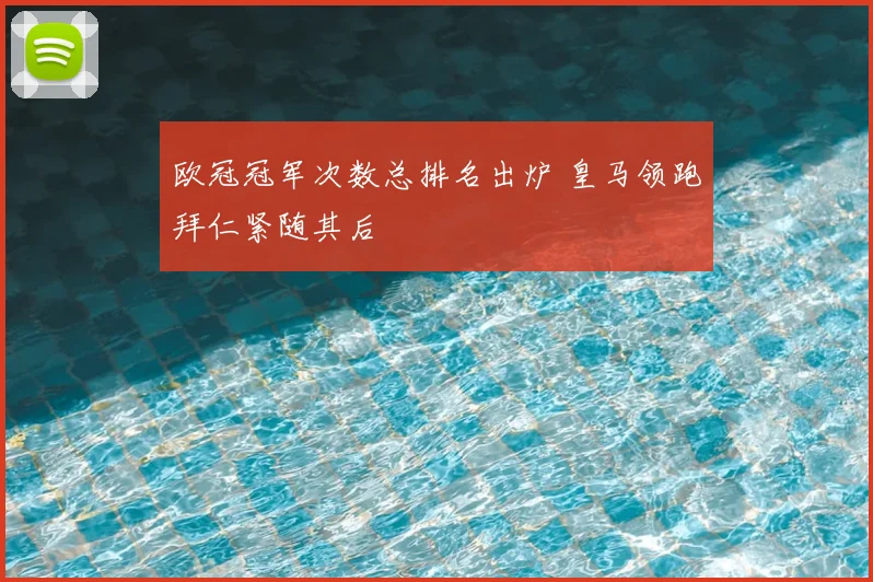 欧冠冠军次数总排名出炉 皇马领跑拜仁紧随其后