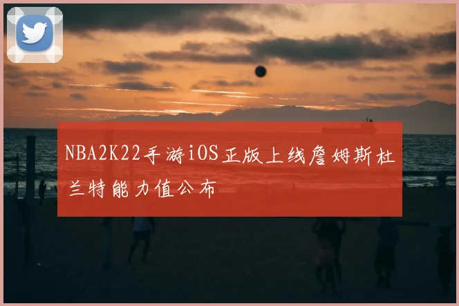 NBA2K22手游iOS正版上线詹姆斯杜兰特能力值公布
