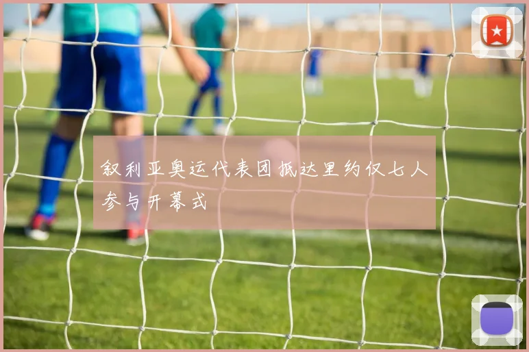 叙利亚奥运代表团抵达里约仅七人参与开幕式