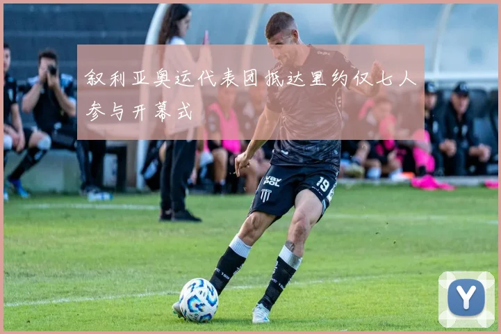 叙利亚奥运代表团抵达里约仅七人参与开幕式