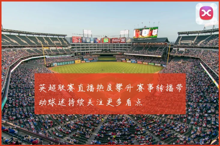 英超联赛直播热度攀升 赛事转播带动球迷持续关注更多看点