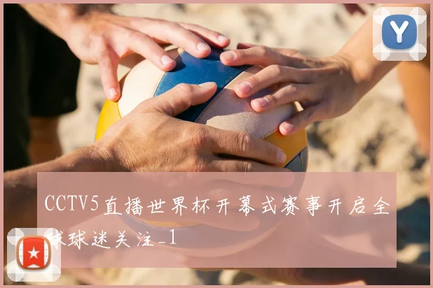CCTV5直播世界杯开幕式赛事开启全球球迷关注_1