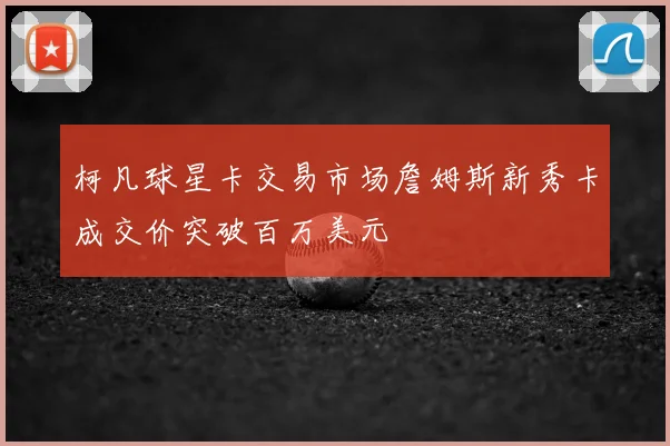 柯凡球星卡交易市场詹姆斯新秀卡成交价突破百万美元