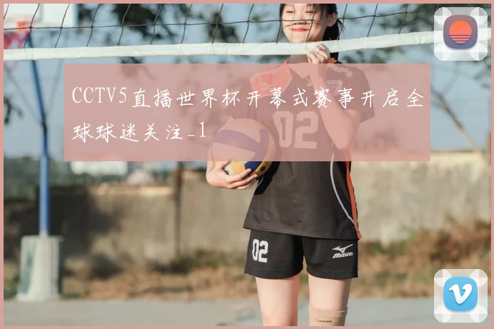 CCTV5直播世界杯开幕式赛事开启全球球迷关注_1